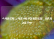 有外围足球app吗足球爱好者们的福音！寻找周边足球APP